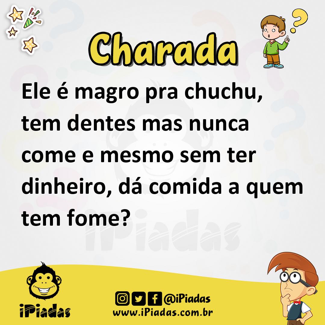 Ele é magro pra chuchu, tem dentes mas nunca come e mesmo sem ter dinheiro, dá comida a quem tem fome?