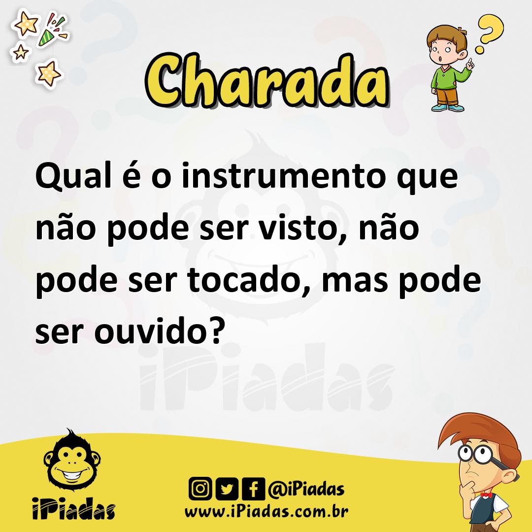Qual é o instrumento que não pode ser visto, não pode ser tocado, mas pode ser ouvido?