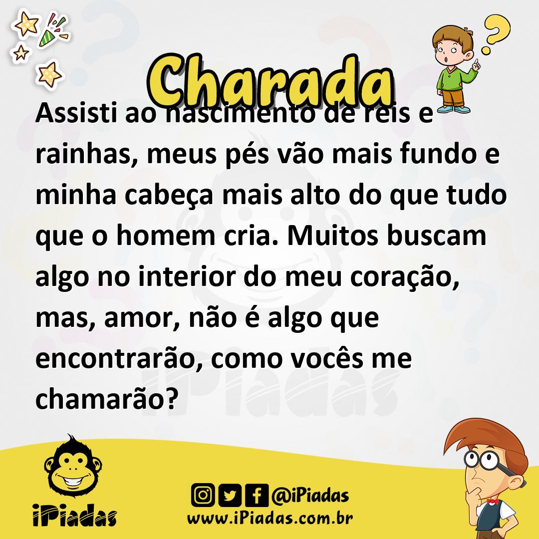 Assisti ao nascimento de reis e rainhas, meus pés vão mais fundo e minha cabeça mais alto do que tudo que o homem cria. Muitos buscam algo no interior do meu coração, mas, amor, não é algo que encontrarão, como vocês me chamarão?