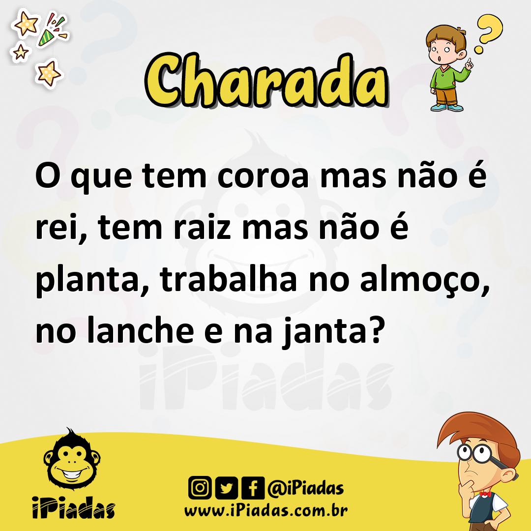 O que tem coroa mas não é rei, tem raiz mas não é planta, trabalha no almoço, no lanche e na janta?