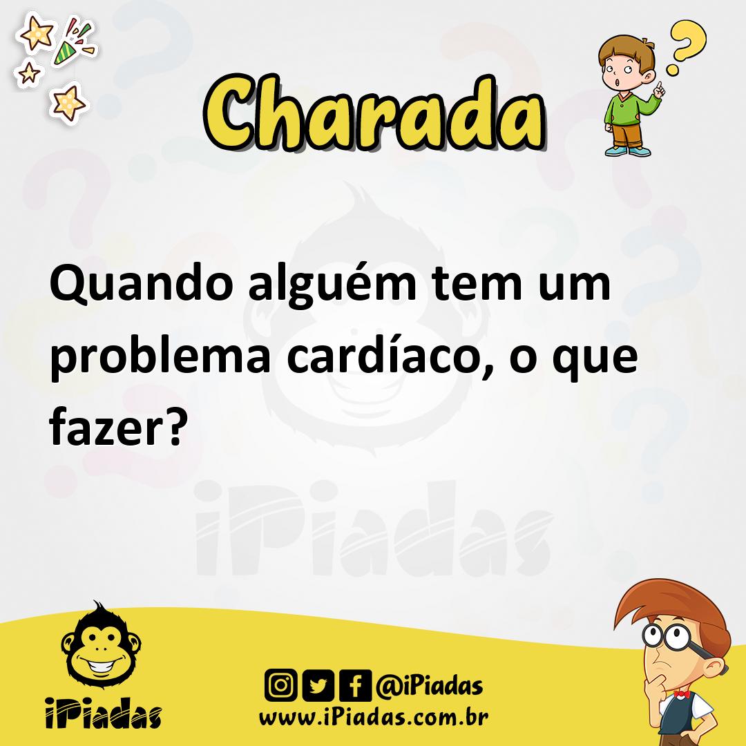 Quando alguém tem um problema cardíaco, o que fazer? - Charada e