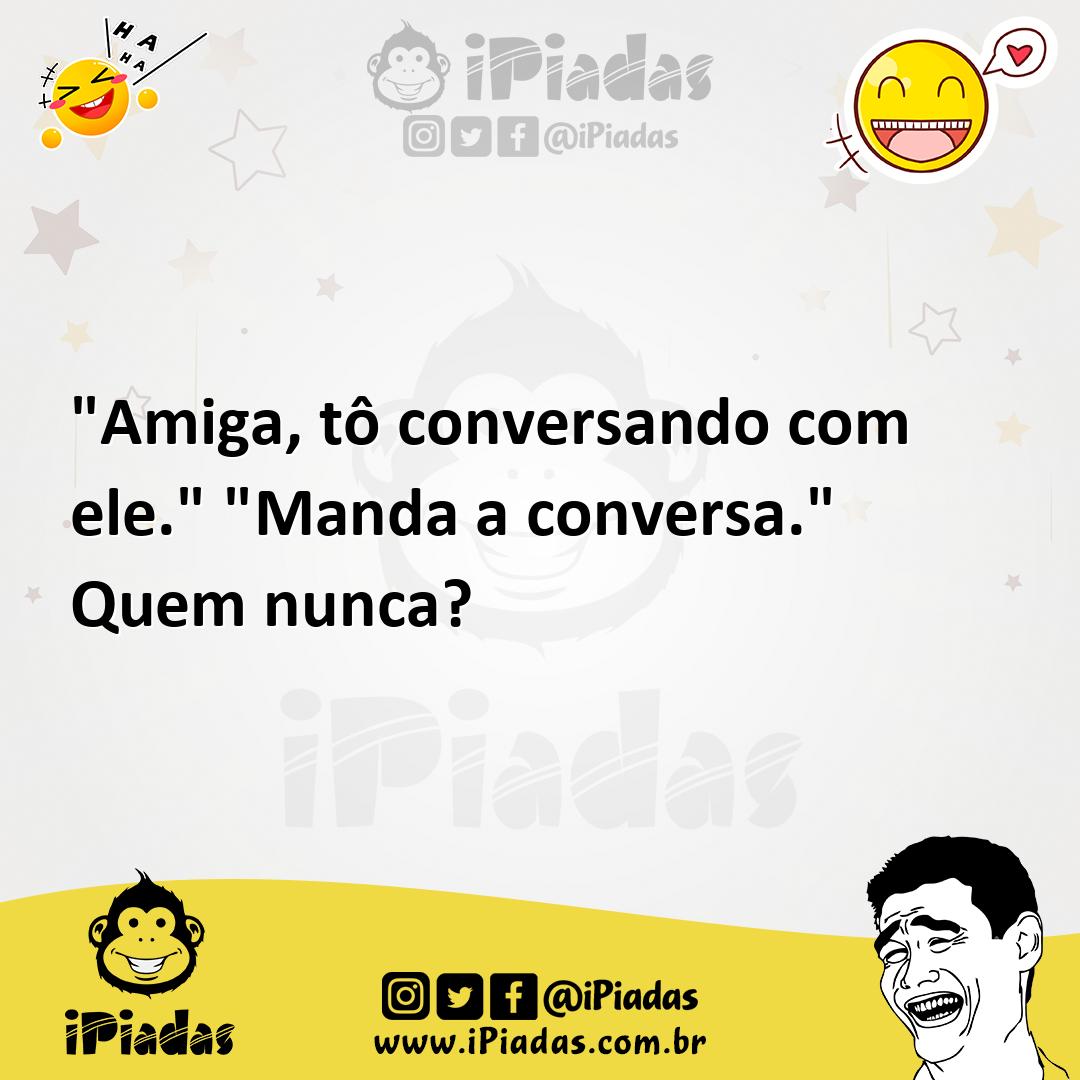 Ilustração de "Amiga, tô conversando com ele." "Manda a conversa." Quem nunca? no iPiadas