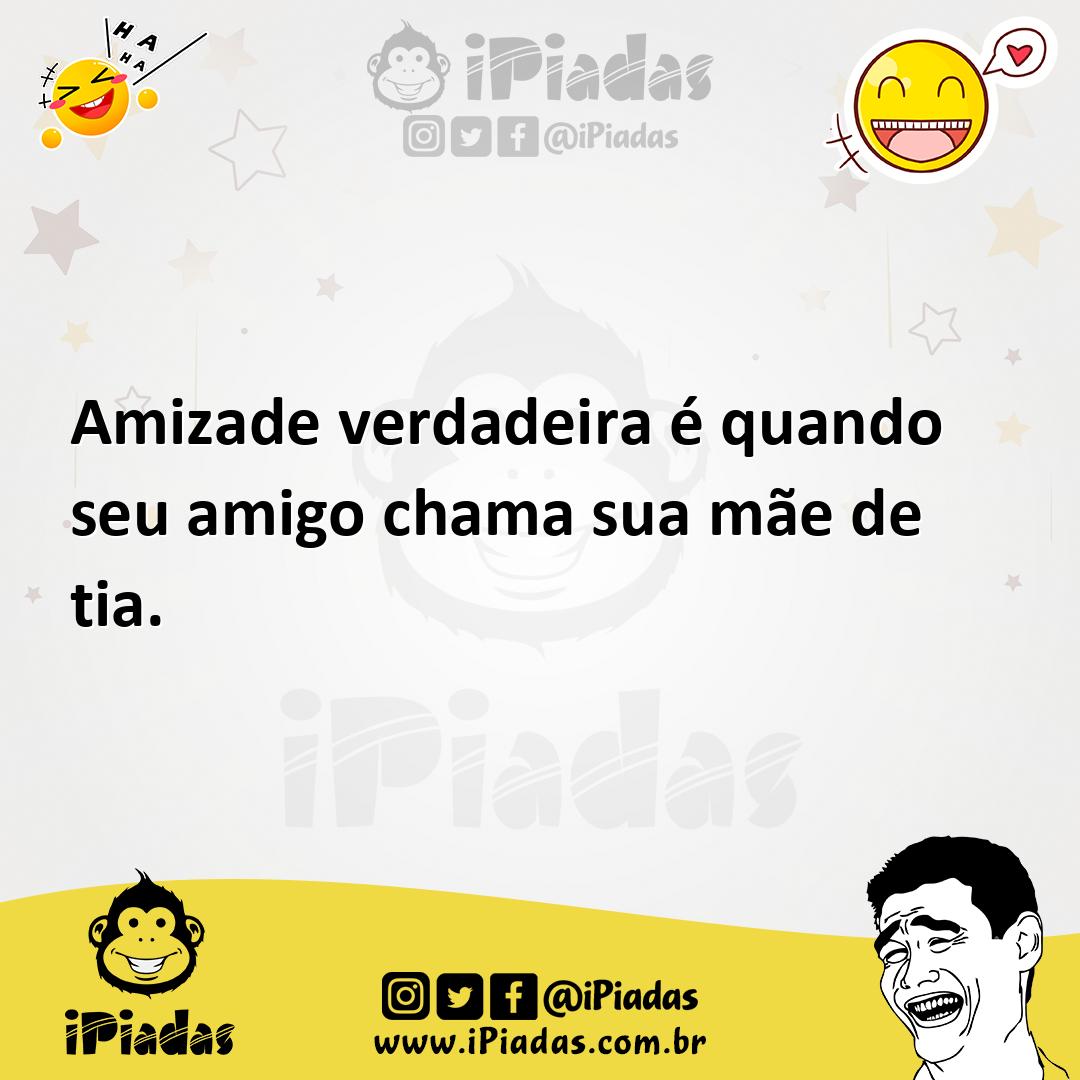 Ilustração de Amizade verdadeira é quando seu amigo chama sua mãe de tia. no iPiadas