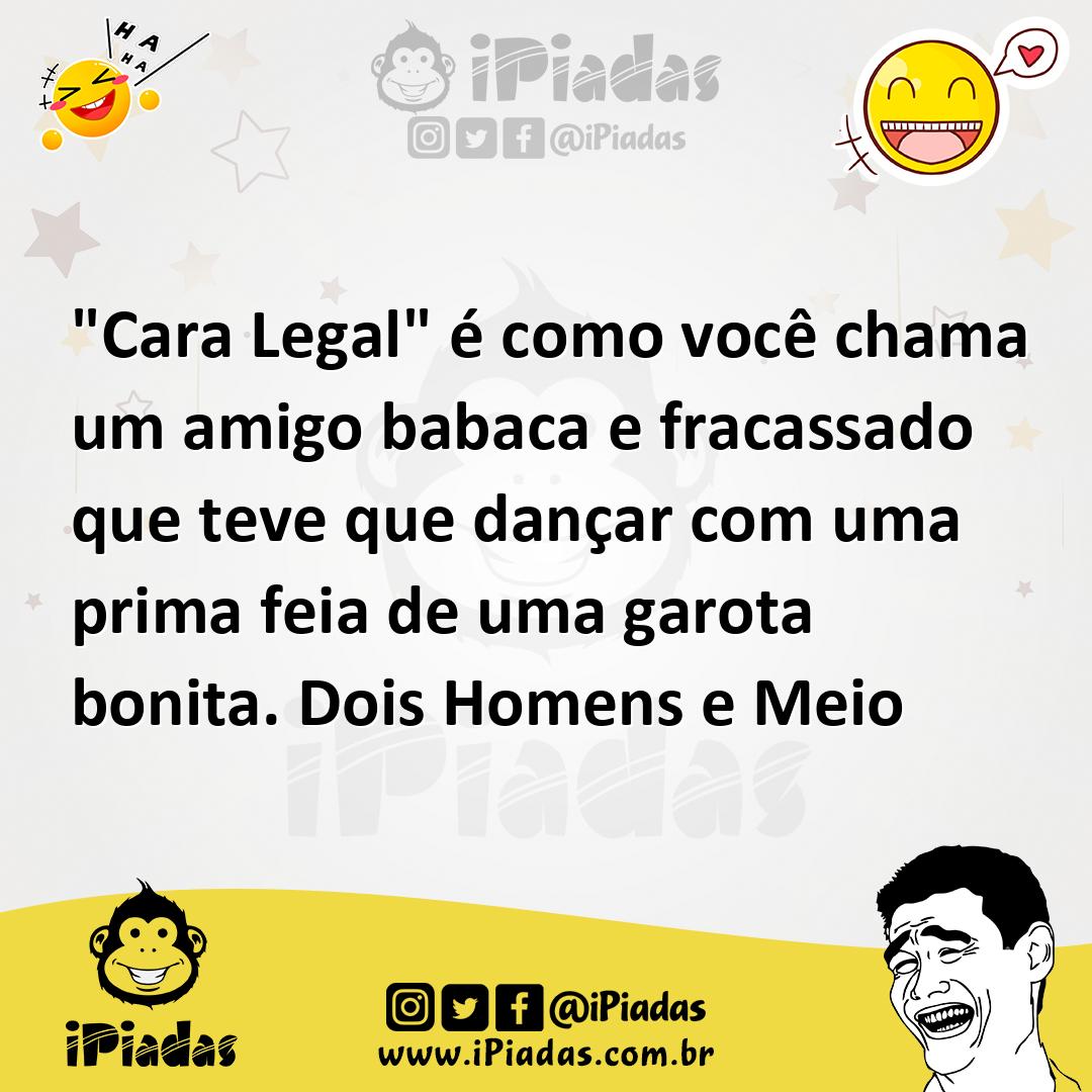 Ilustração de "Cara Legal" é como você chama um amigo babaca e fracassado que teve q... no iPiadas