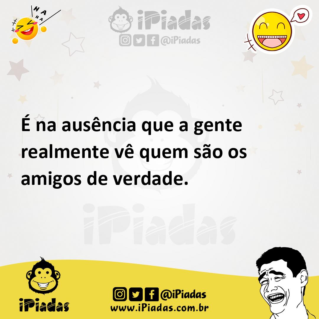 Ilustração de É na ausência que a gente realmente vê quem são os amigos de verdade. no iPiadas