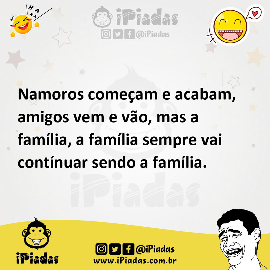Ilustração de Namoros começam e acabam, amigos vem e vão, mas a família, a família s... no iPiadas