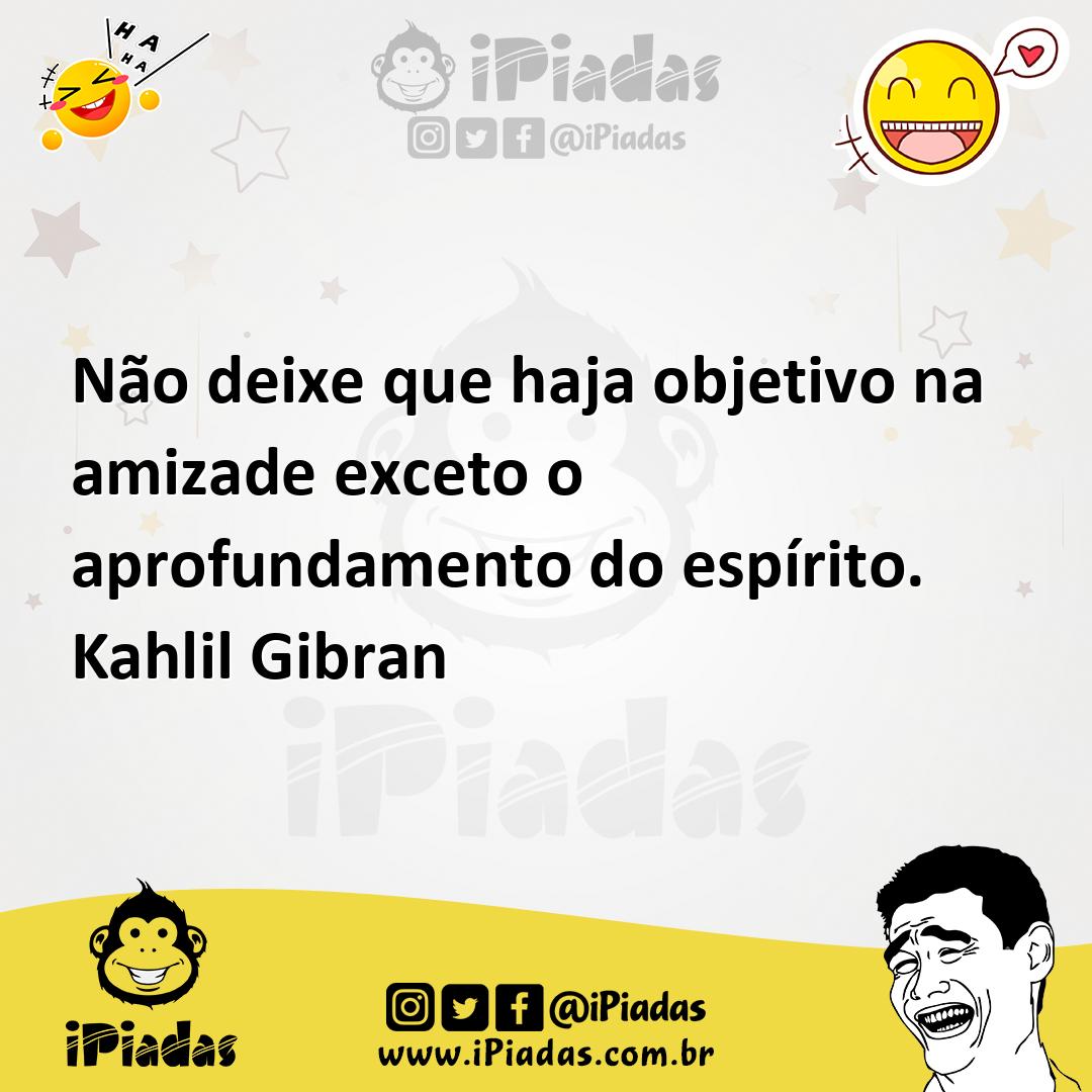 Não deixe que haja objetivo na amizade exceto o aprofundamento do espí...