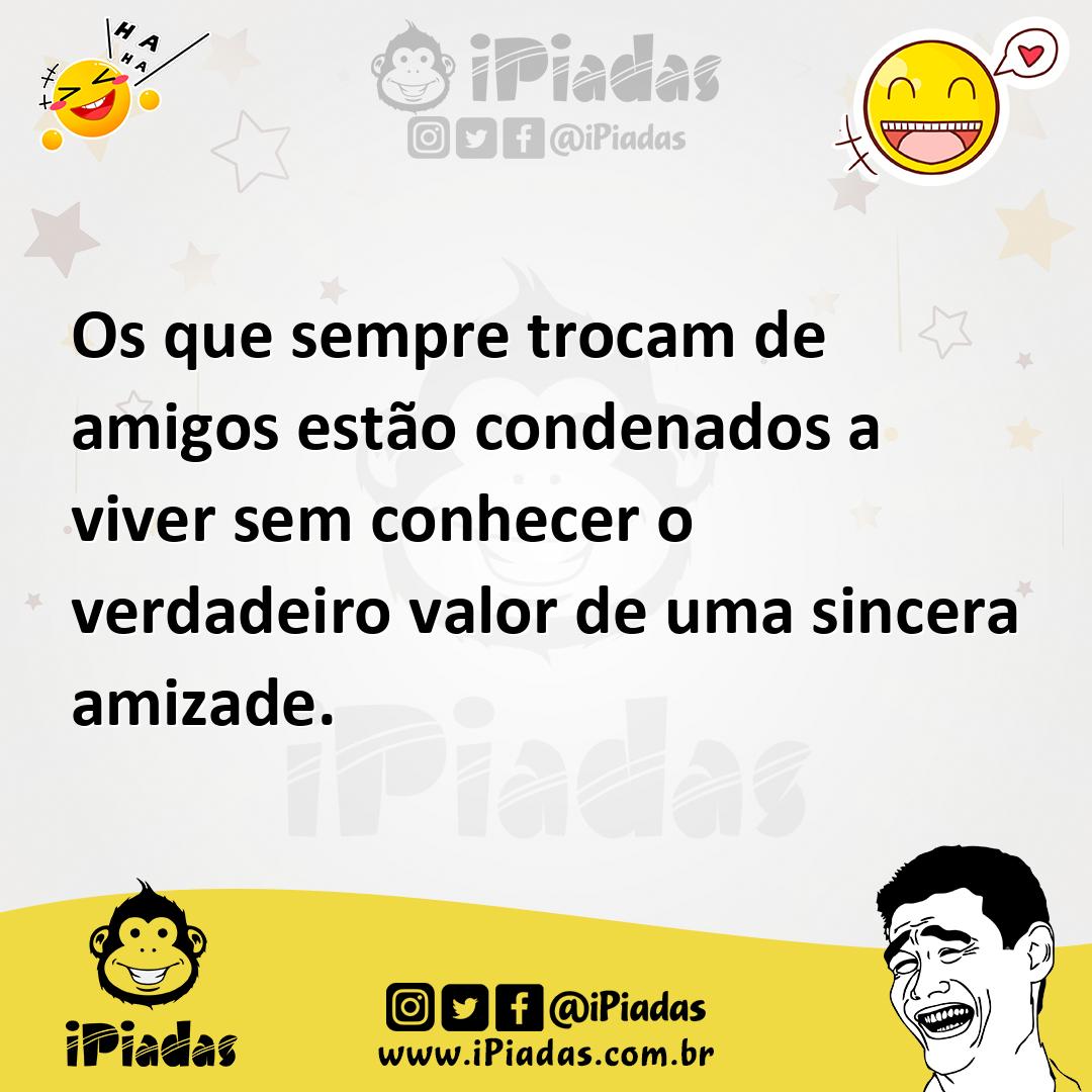 Ilustração de Os que sempre trocam de amigos estão condenados a viver sem conhecer o... no iPiadas