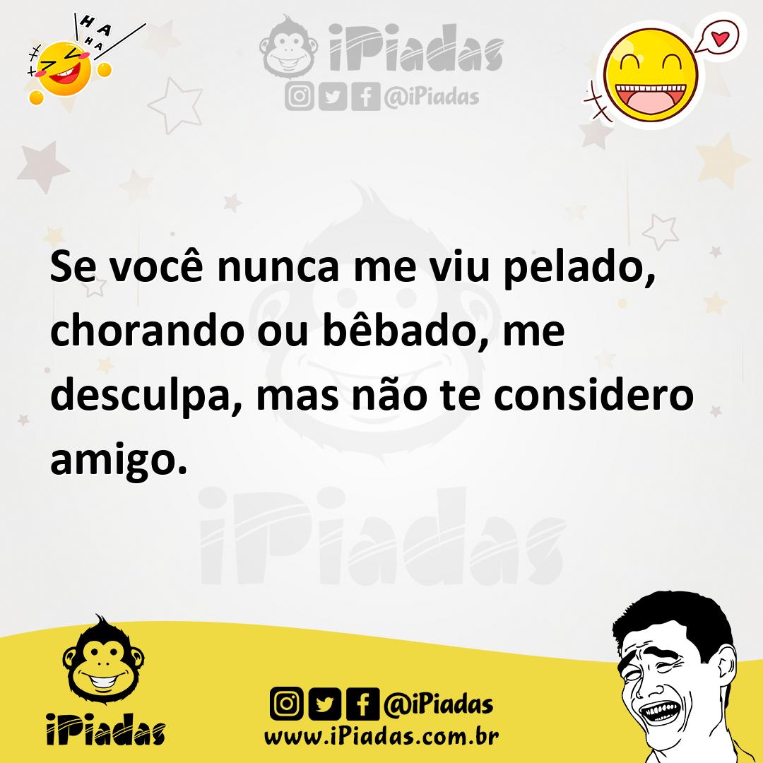 Ilustração de Se você nunca me viu pelado, chorando ou bêbado, me desculpa, mas não... no iPiadas