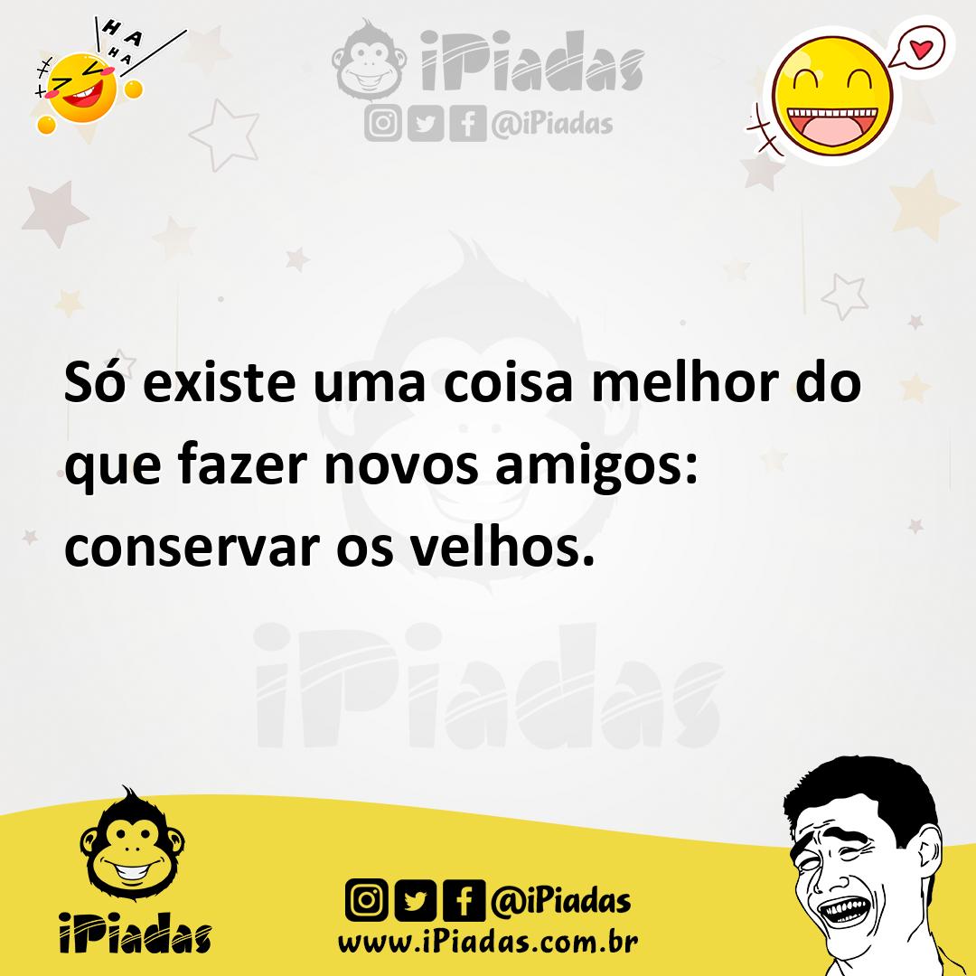 Ilustração de Só existe uma coisa melhor do que fazer novos amigos: conservar os vel... no iPiadas
