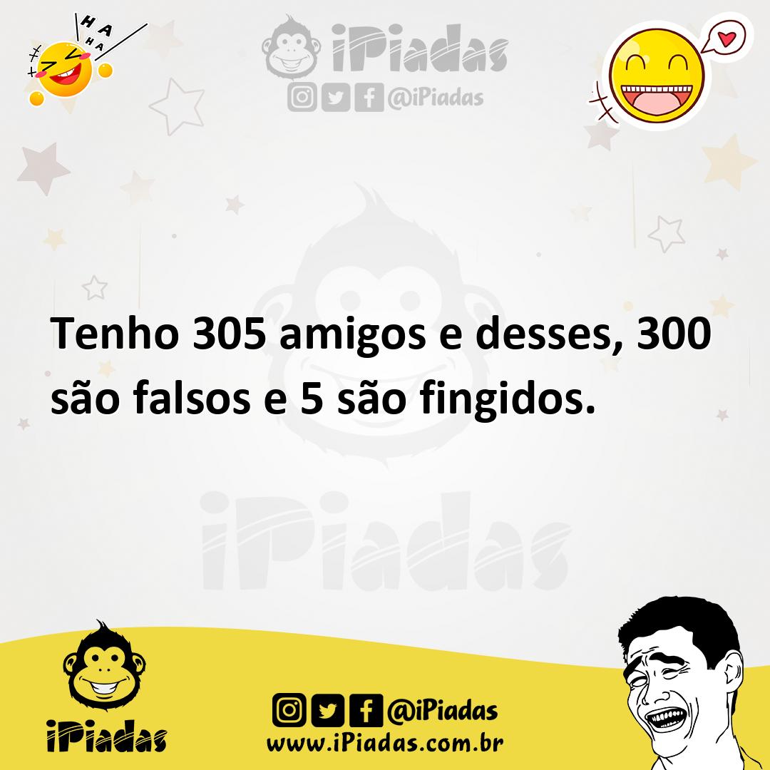 Ilustração de Tenho 305 amigos e desses, 300 são falsos e 5 são fingidos. no iPiadas