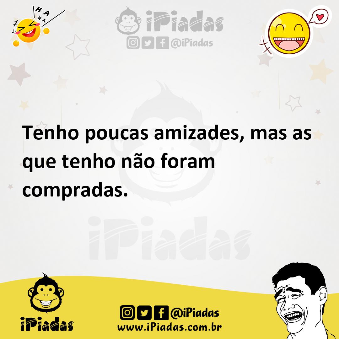 Ilustração de Tenho poucas amizades, mas as que tenho não foram compradas. no iPiadas