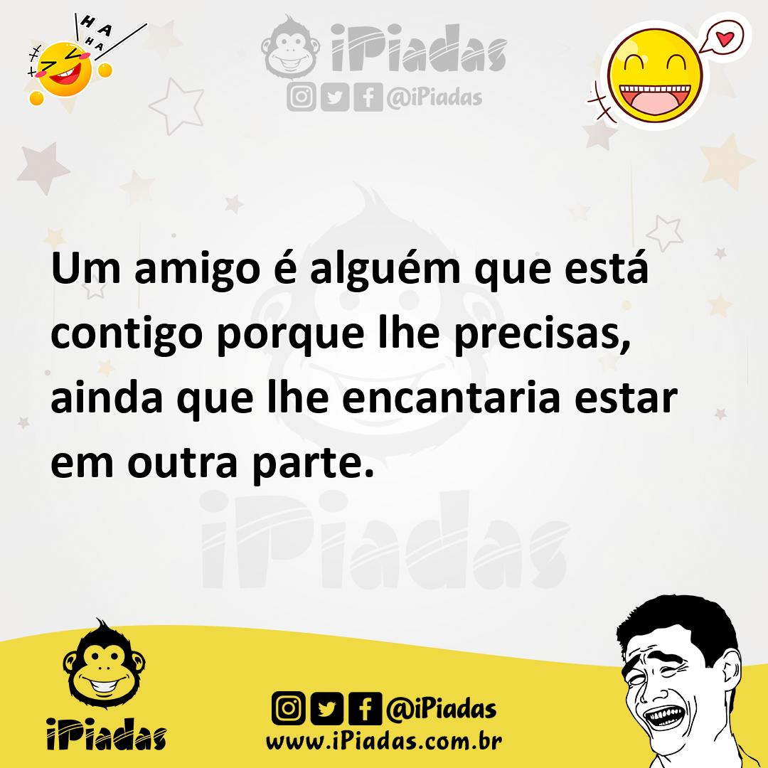 Ilustração de Um amigo é alguém que está contigo porque lhe precisas, ainda que lhe... no iPiadas