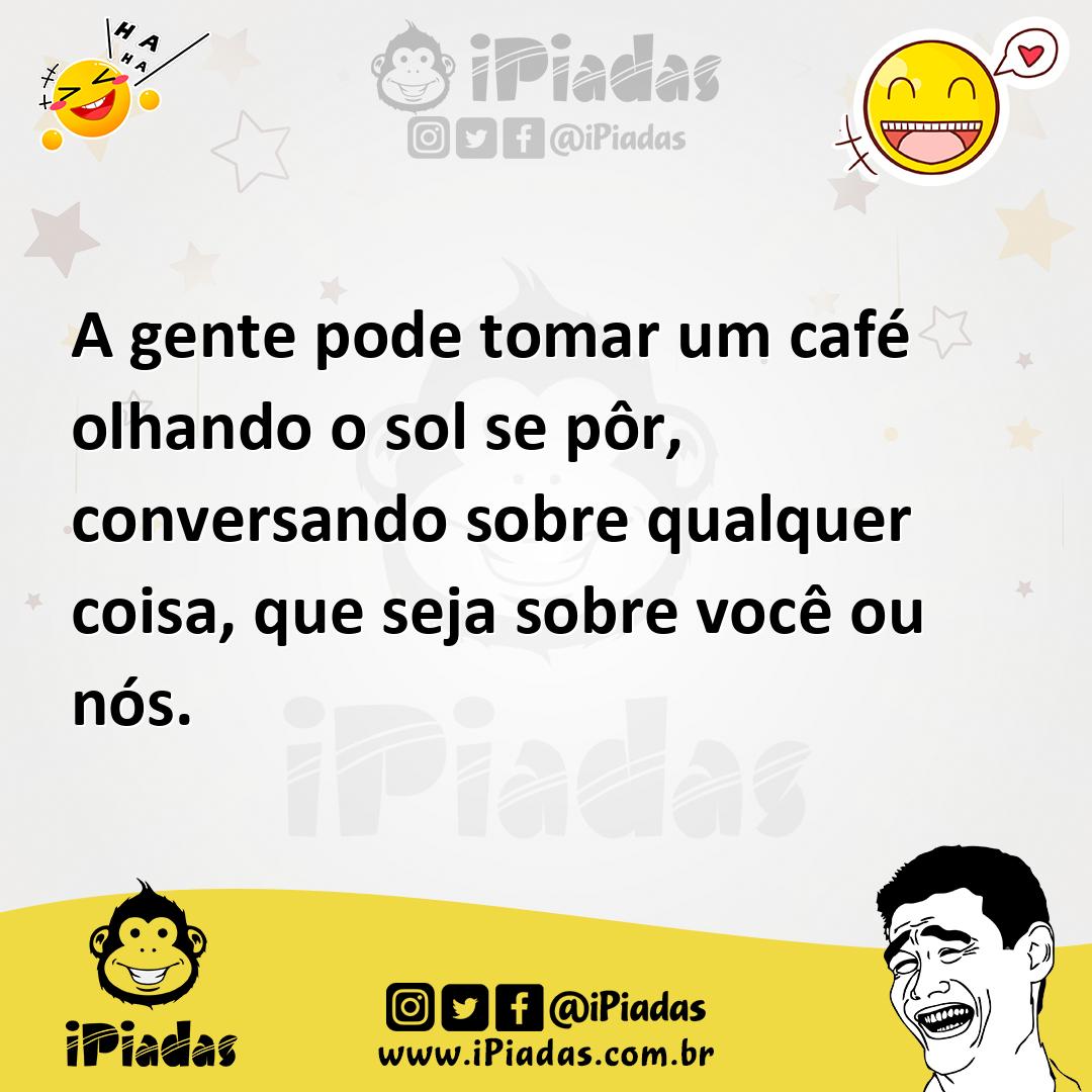 Ilustração de A gente pode tomar um café olhando o sol se pôr, conversando sobre qua... no iPiadas