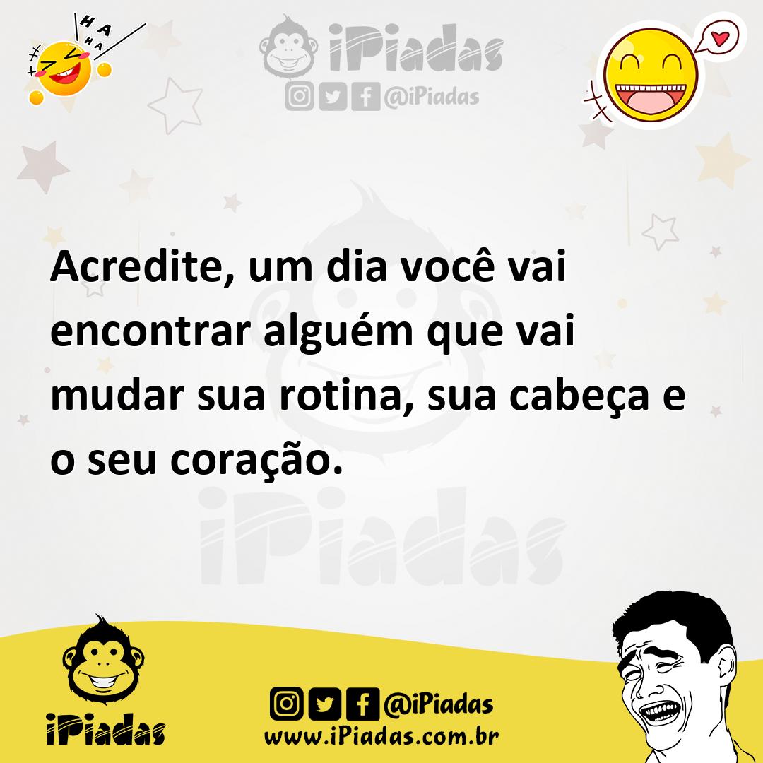 Ilustração de Acredite, um dia você vai encontrar alguém que vai mudar sua rotina, s... no iPiadas