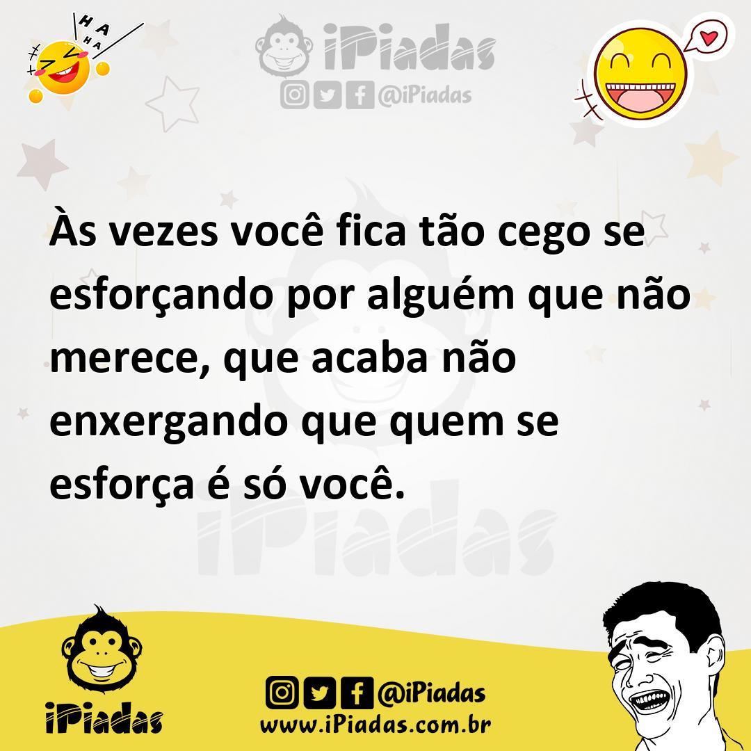 Ilustração de Às vezes você fica tão cego se esforçando por alguém que não merece, q... no iPiadas