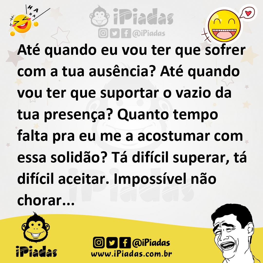 Ilustração de Até quando eu vou ter que sofrer com a tua ausência? Até quando vou te... no iPiadas