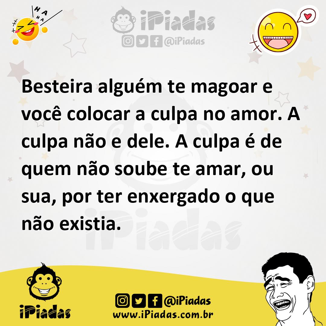 Ilustração de Besteira alguém te magoar e você colocar a culpa no amor. A culpa não... no iPiadas