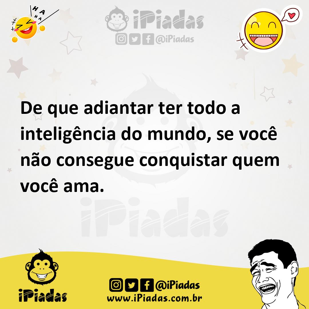 Ilustração de De que adiantar ter todo a inteligência do mundo, se você não consegue... no iPiadas