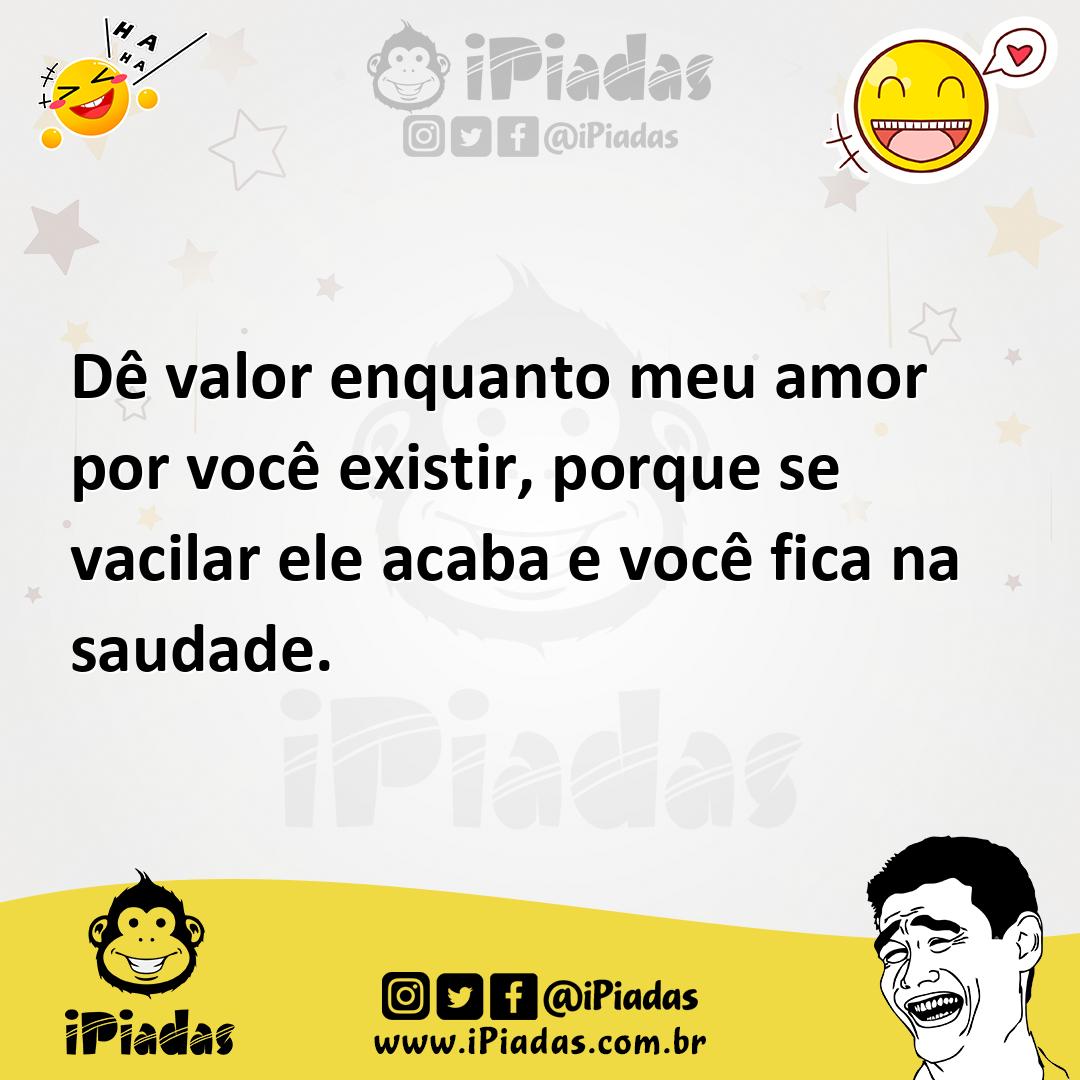 Ilustração de Dê valor enquanto meu amor por você existir, porque se vacilar ele aca... no iPiadas