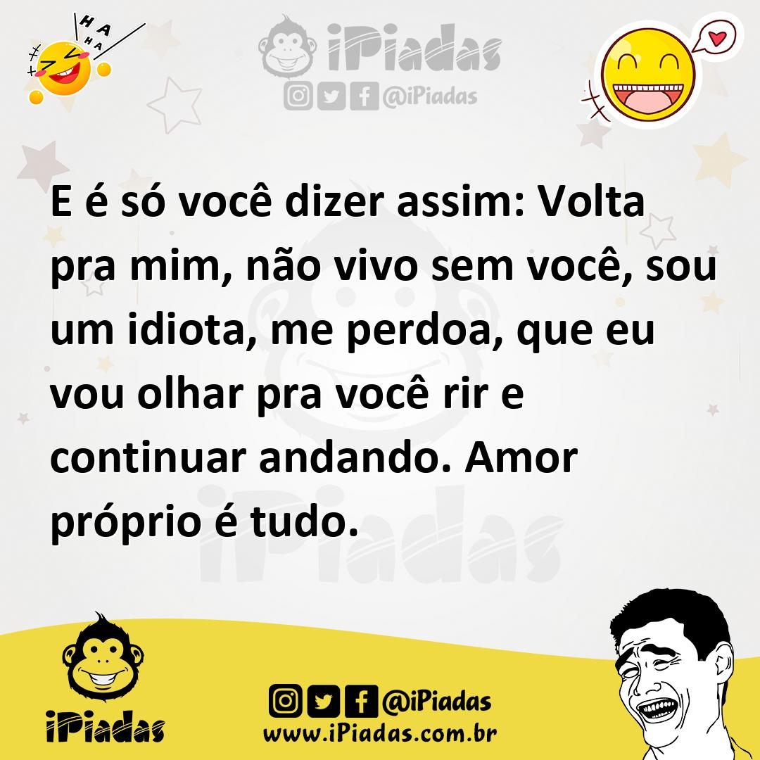 Ilustração de E é só você dizer assim: Volta pra mim, não vivo sem você, sou um idio... no iPiadas