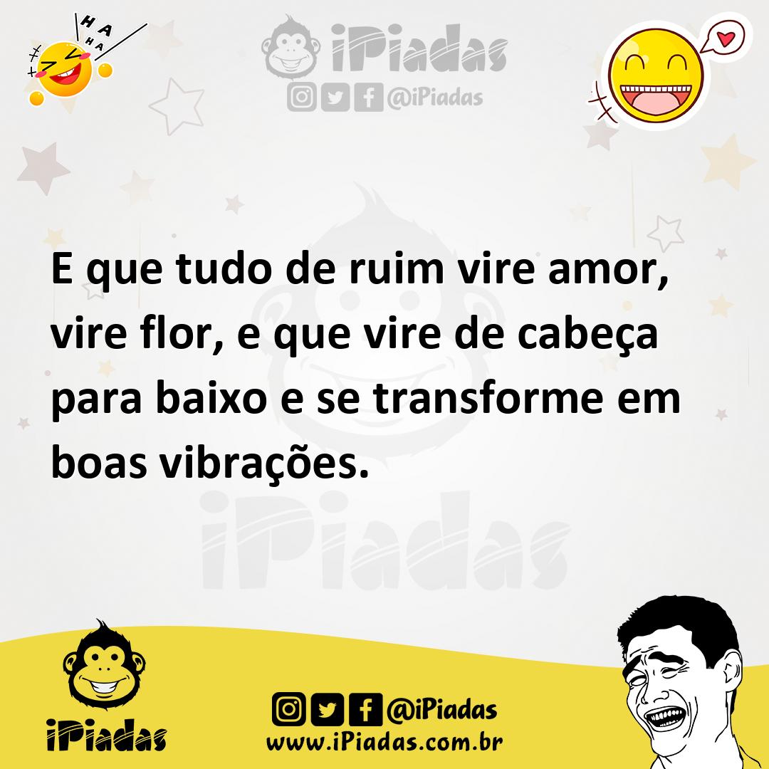 Ilustração de E que tudo de ruim vire amor, vire flor, e que vire de cabeça para bai... no iPiadas