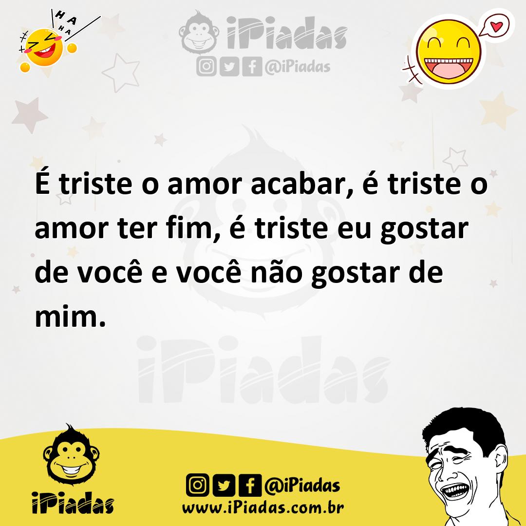 Ilustração de É triste o amor acabar, é triste o amor ter fim, é triste eu gostar de... no iPiadas