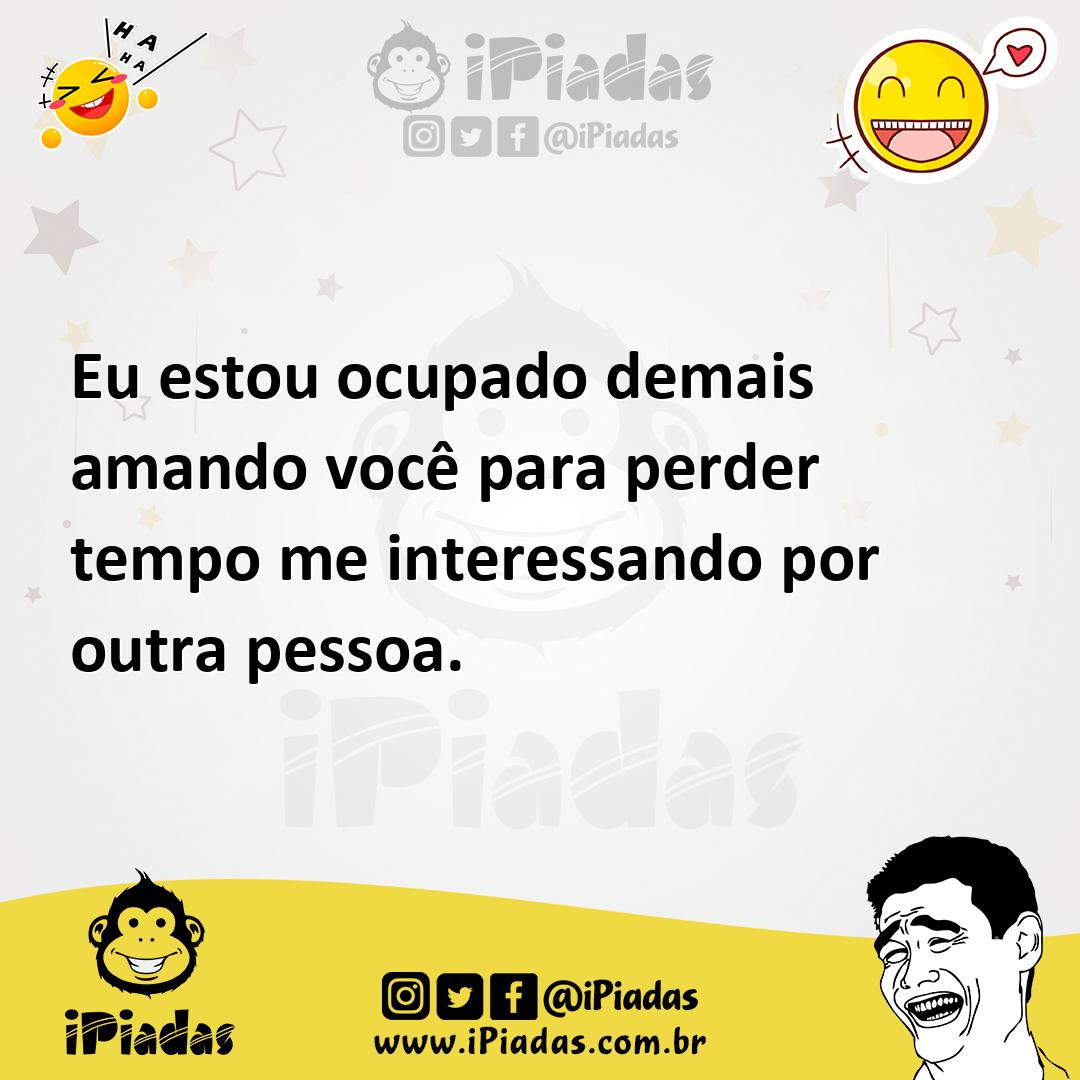 Ilustração de Eu estou ocupado demais amando você para perder tempo me interessando... no iPiadas