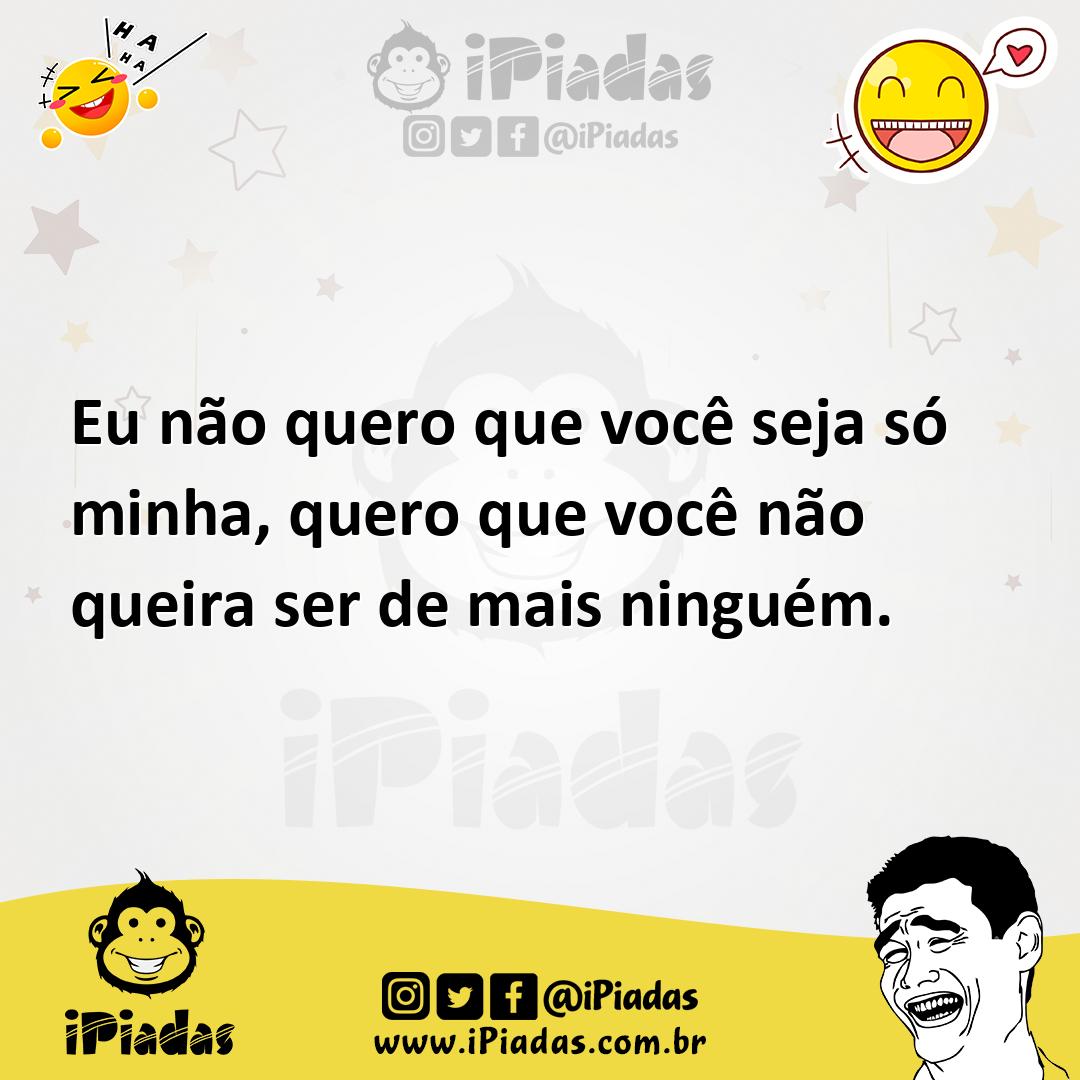 Ilustração de Eu não quero que você seja só minha, quero que você não queira ser de... no iPiadas