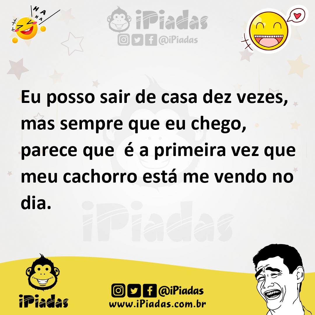 Ilustração de Eu posso sair de casa dez vezes, mas sempre que eu chego, parece que é... no iPiadas