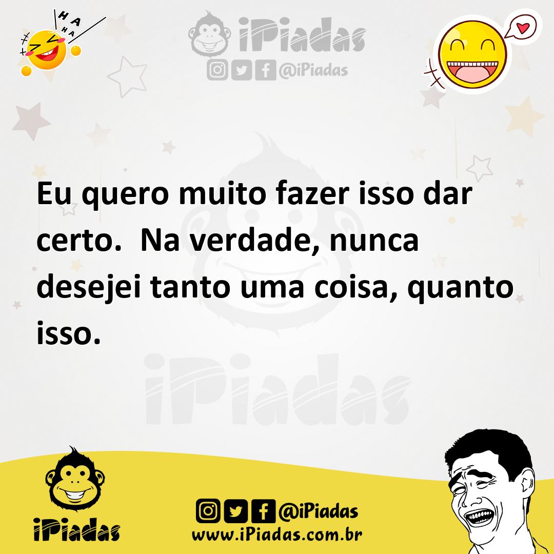Ilustração de Eu quero muito fazer isso dar certo. Na verdade, nunca desejei tanto u... no iPiadas