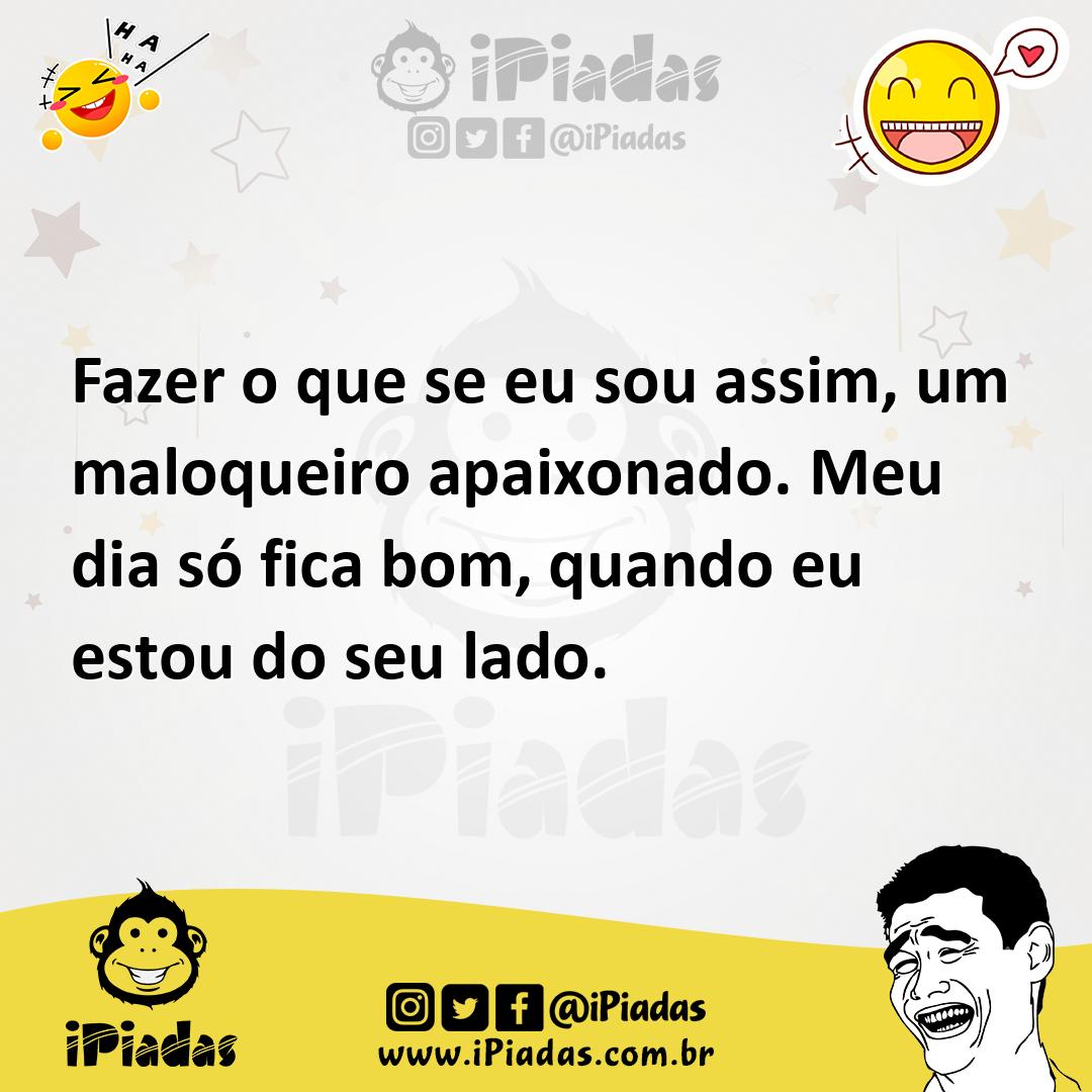 Fazer o que se eu sou assim, um maloqueiro apaixonado. Meu dia só fica bom, quando eu estou do seu lado. Fazer o que se eu sou assim, um maloqueiro apaixonado. Meu dia só fica bom, quando eu estou do seu lado.
