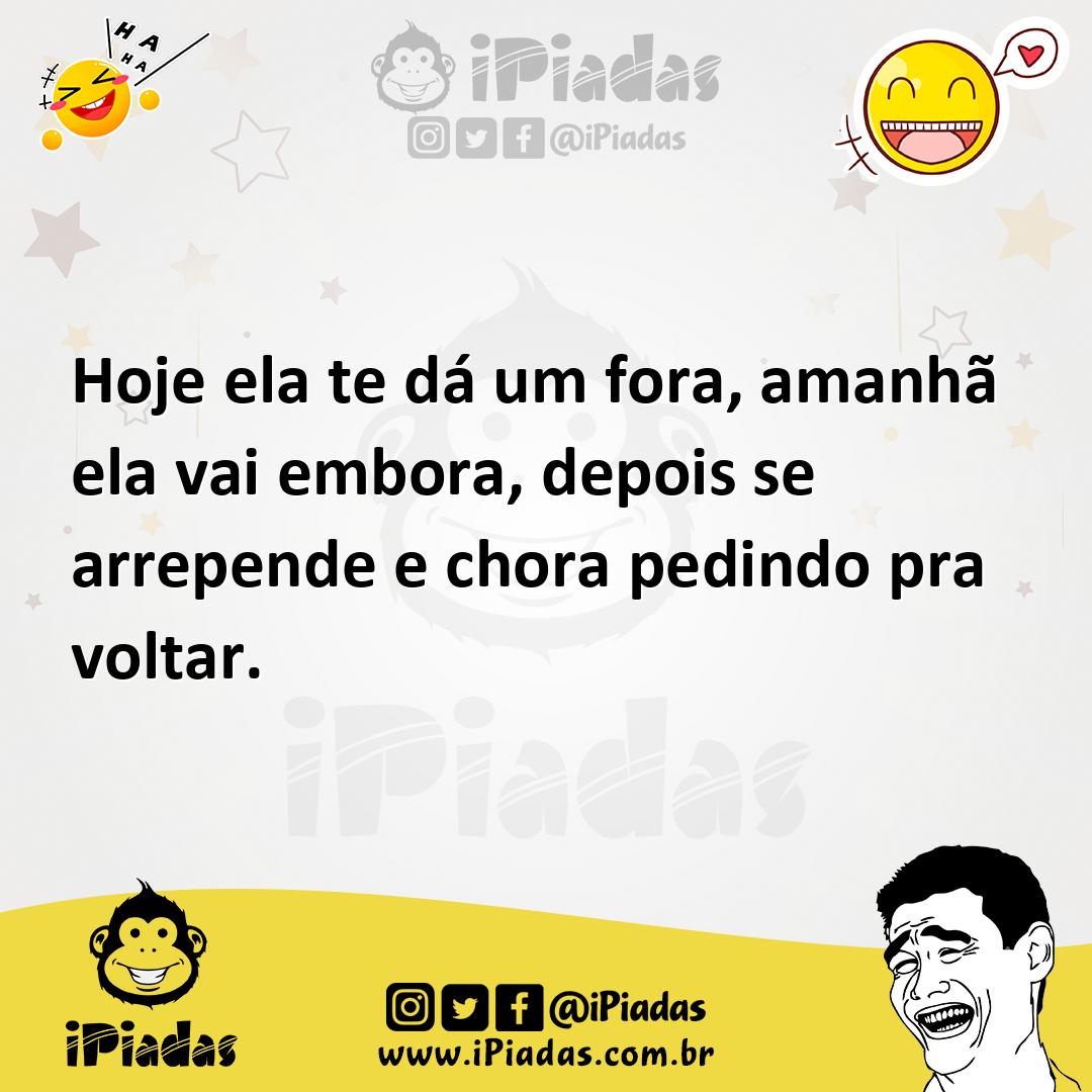 Ilustração de Hoje ela te dá um fora, amanhã ela vai embora, depois se arrepende e c... no iPiadas