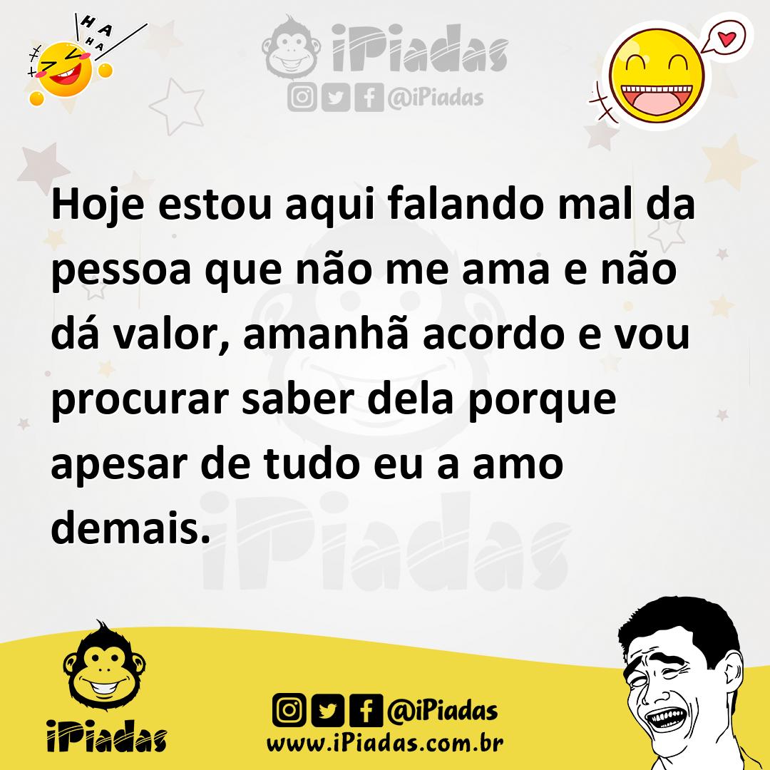 Ilustração de Hoje estou aqui falando mal da pessoa que não me ama e não dá valor, a... no iPiadas