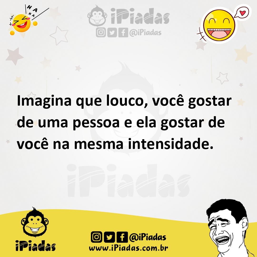 Ilustração de Imagina que louco, você gostar de uma pessoa e ela gostar de você na m... no iPiadas