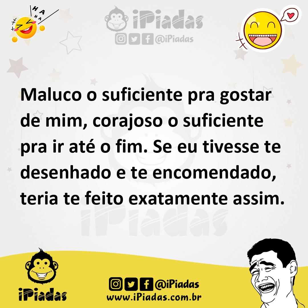Ilustração de Maluco o suficiente pra gostar de mim, corajoso o suficiente pra ir at... no iPiadas