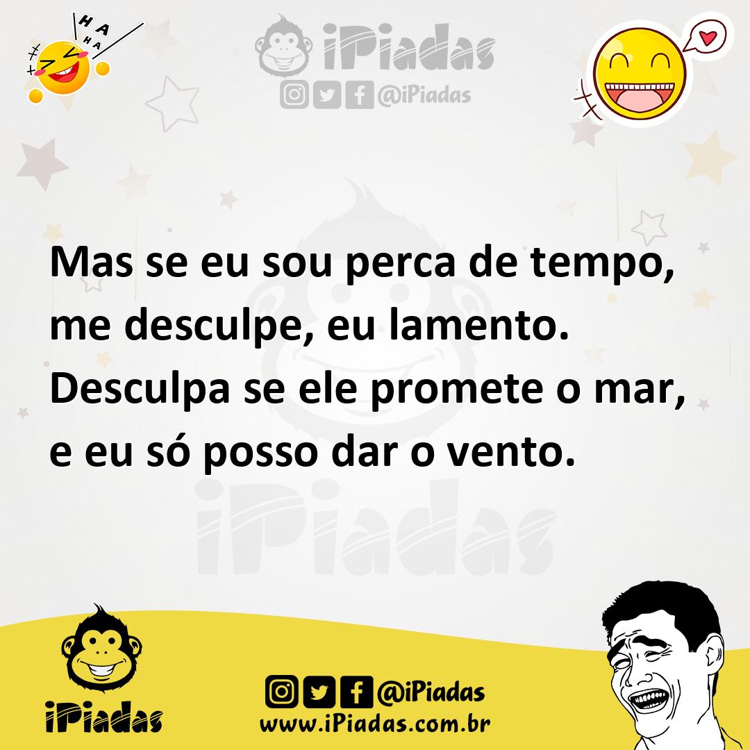 Ilustração de Mas se eu sou perca de tempo, me desculpe, eu lamento. Desculpa se ele... no iPiadas