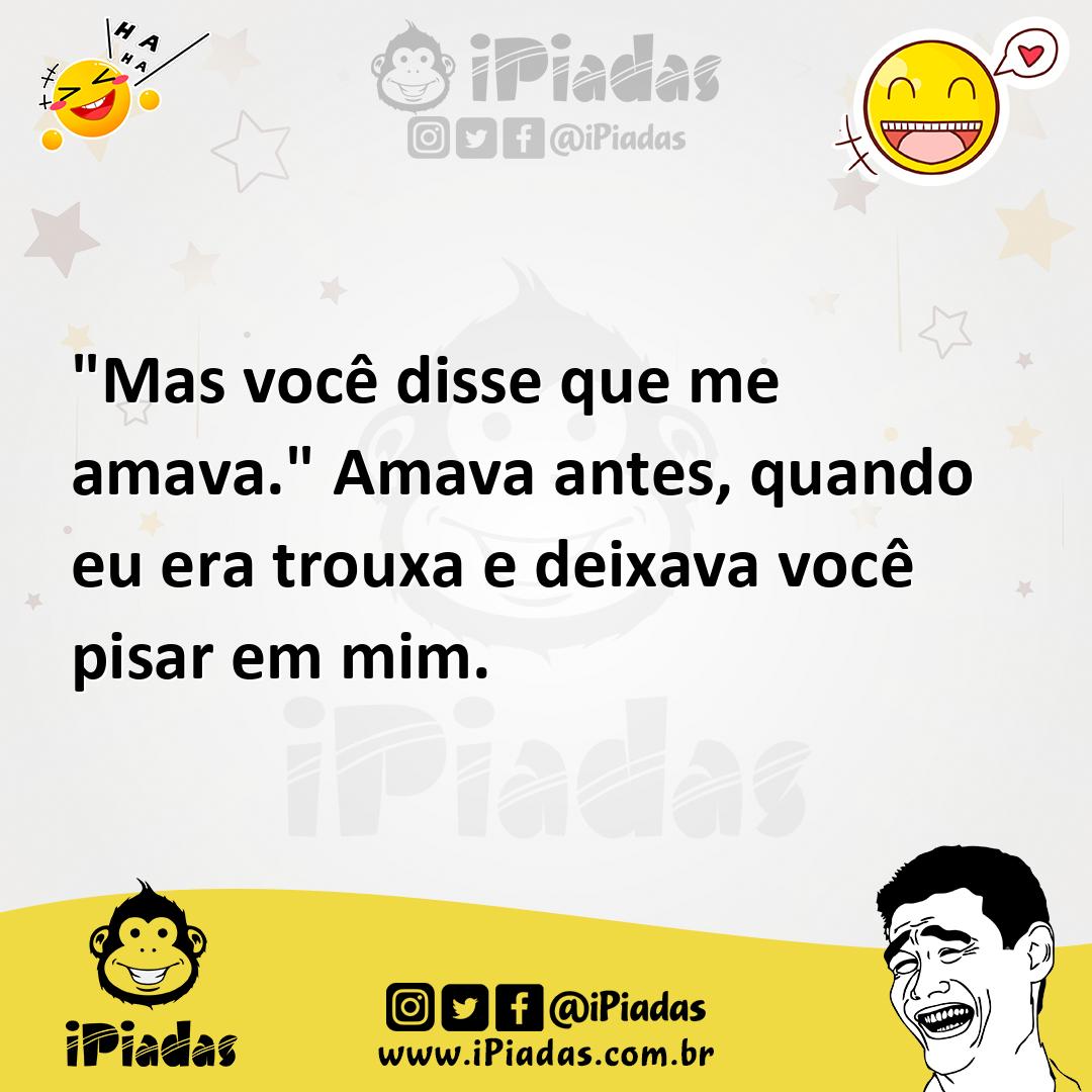 Ilustração de "Mas você disse que me amava." Amava antes, quando eu era trouxa e dei... no iPiadas