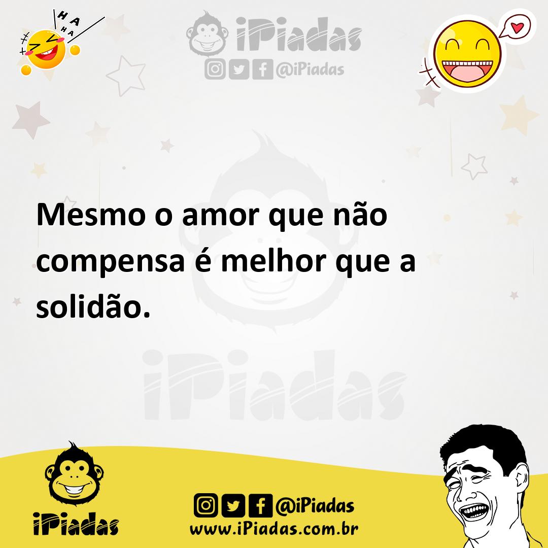 Ilustração de Mesmo o amor que não compensa é melhor que a solidão. no iPiadas