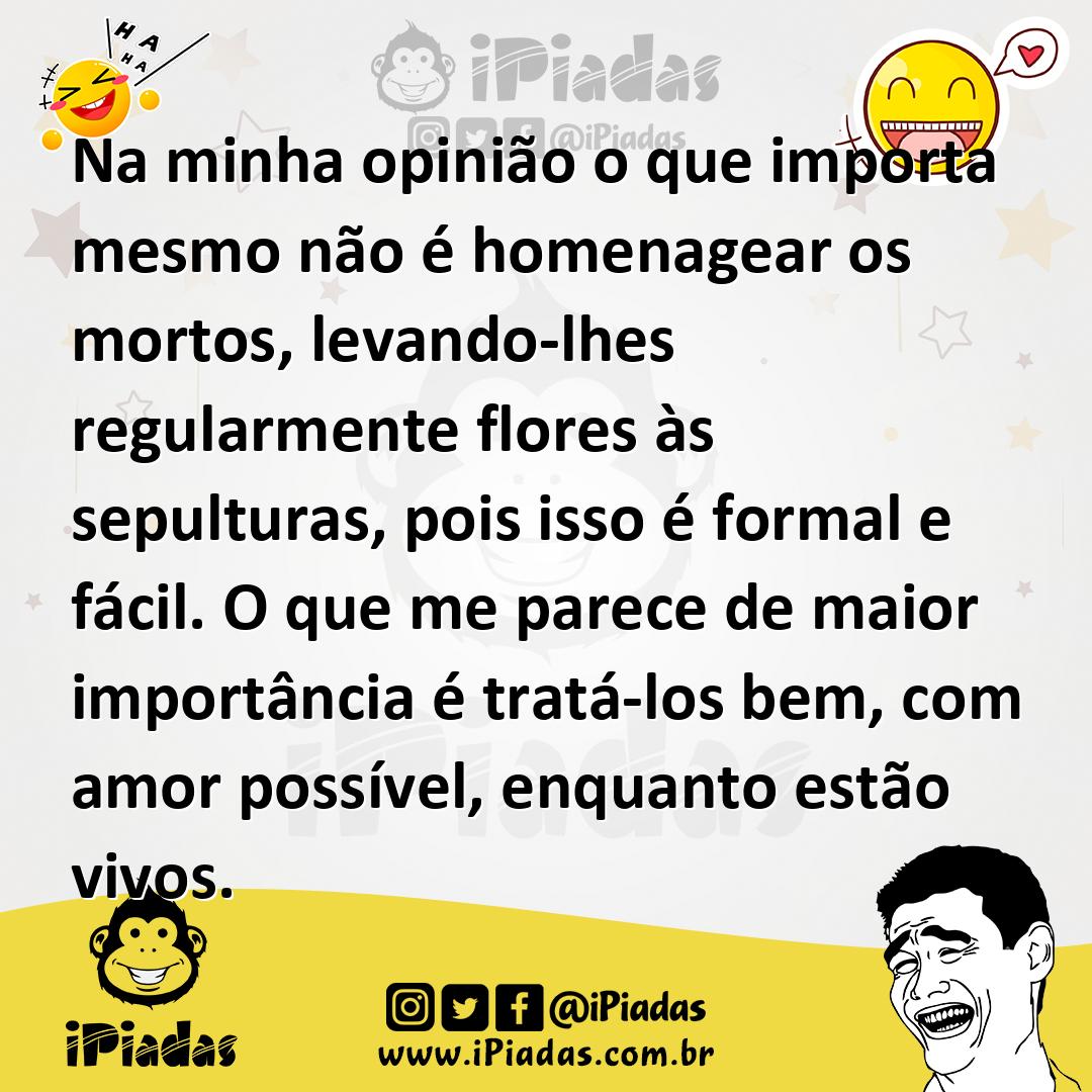 Ilustração de Na minha opinião o que importa mesmo não é homenagear os mortos, levan... no iPiadas