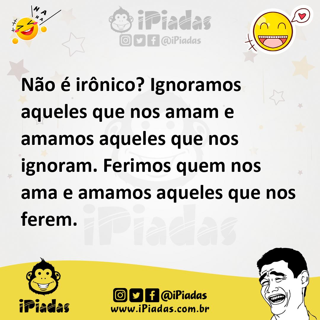 Ilustração de Não é irônico? Ignoramos aqueles que nos amam e amamos aqueles que nos... no iPiadas