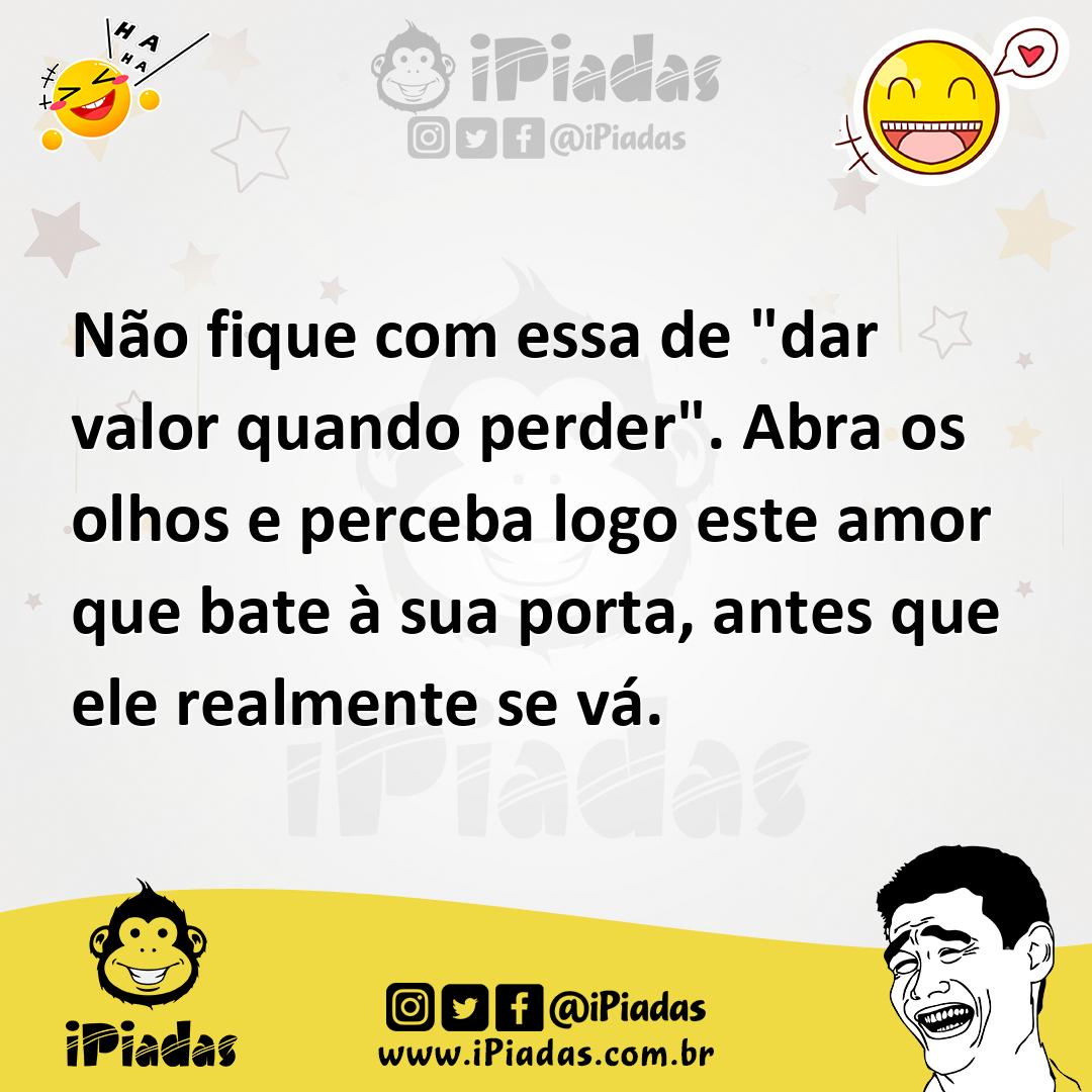 Ilustração de Não fique com essa de "dar valor quando perder". Abra os olhos e perce... no iPiadas