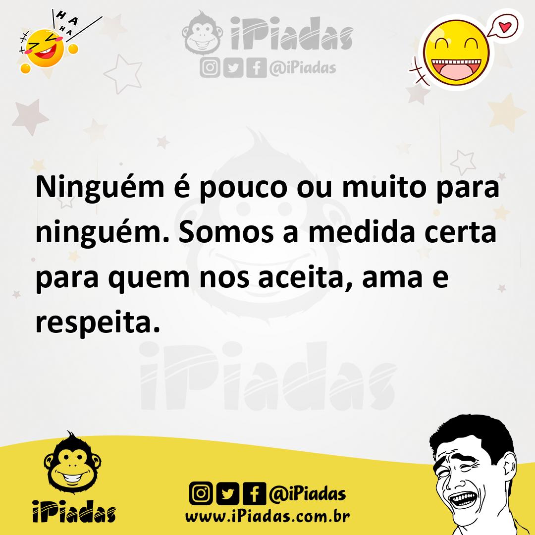 Ilustração de Ninguém é pouco ou muito para ninguém. Somos a medida certa para quem... no iPiadas