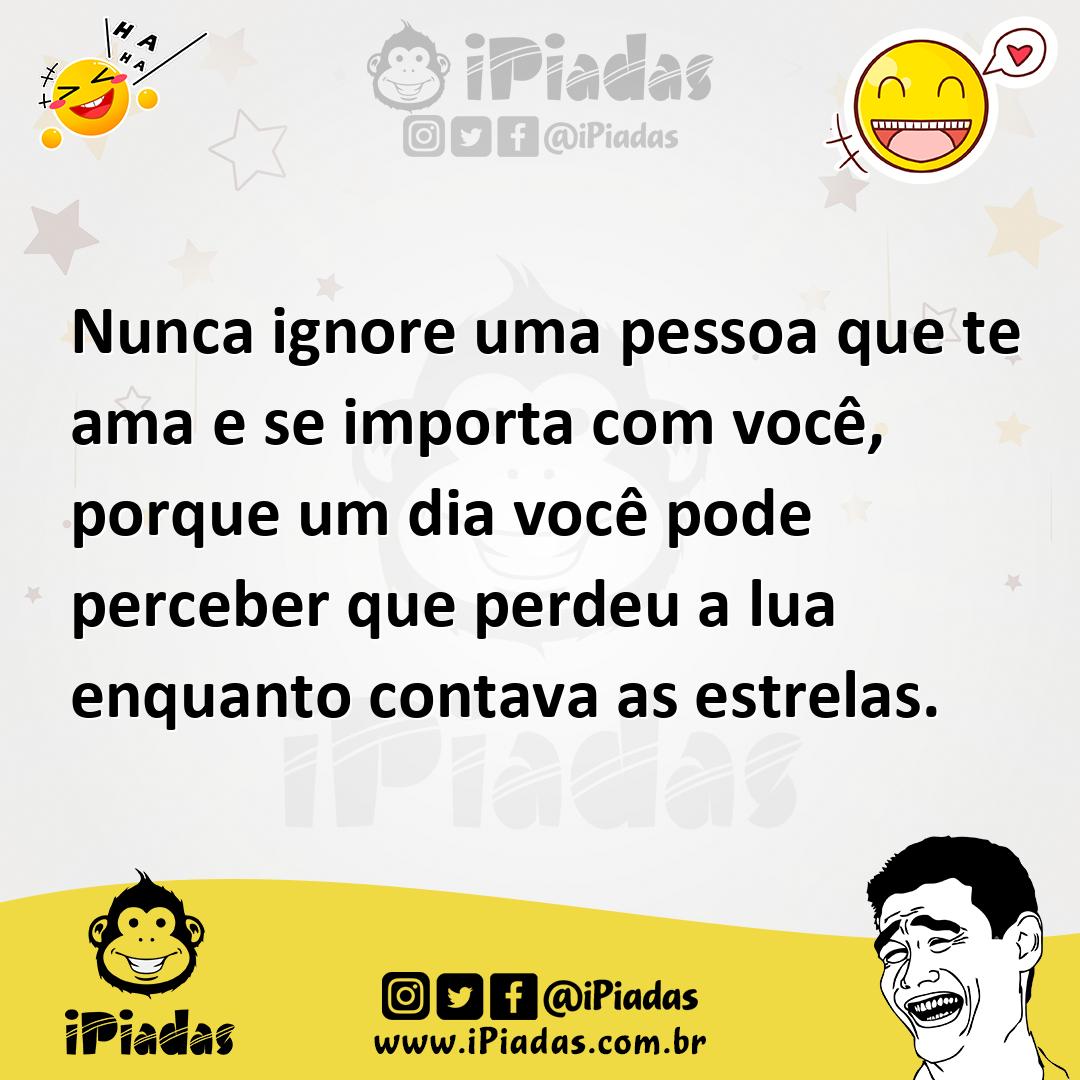 Ilustração de Nunca ignore uma pessoa que te ama e se importa com você, porque um di... no iPiadas