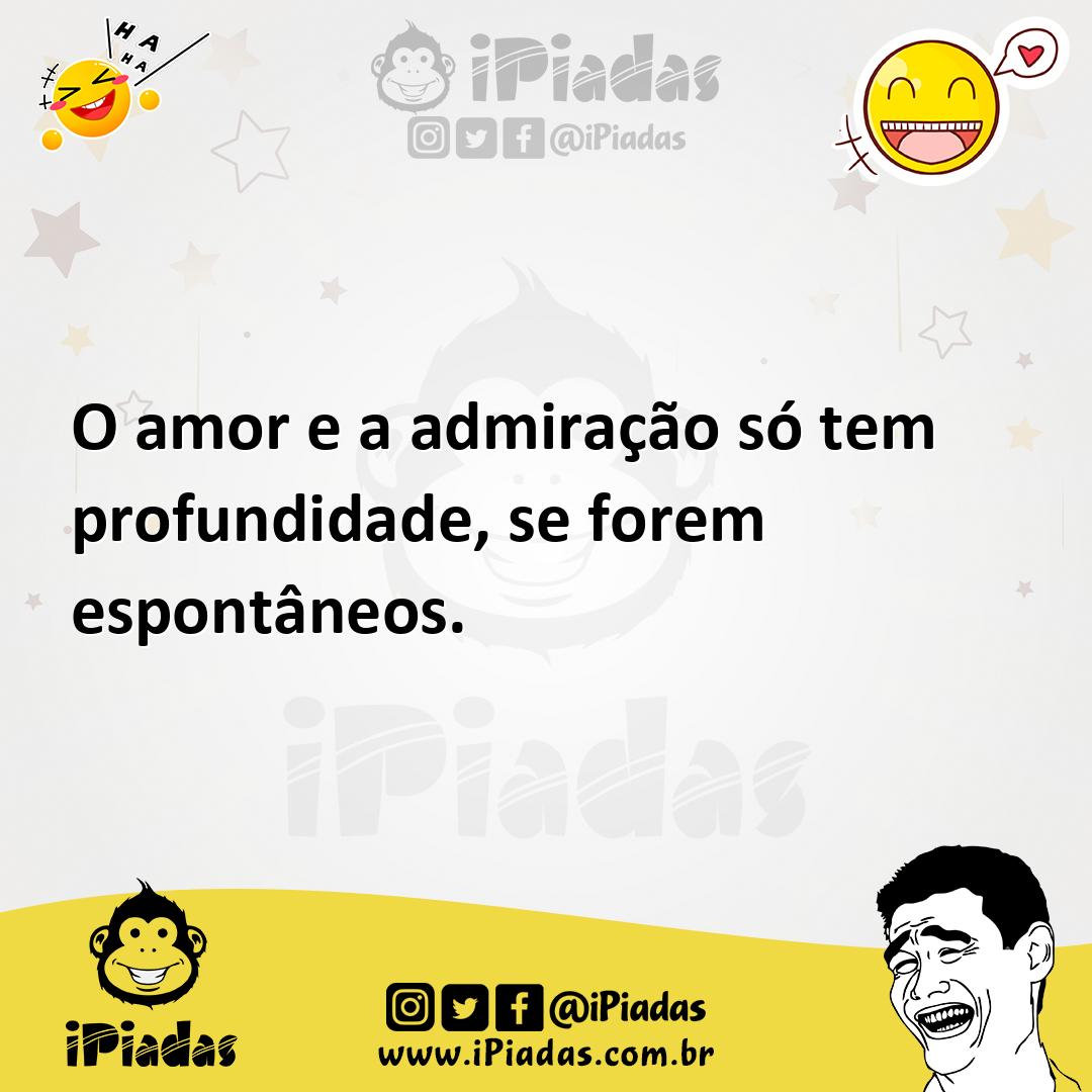Ilustração de O amor e a admiração só tem profundidade, se forem espontâneos. no iPiadas