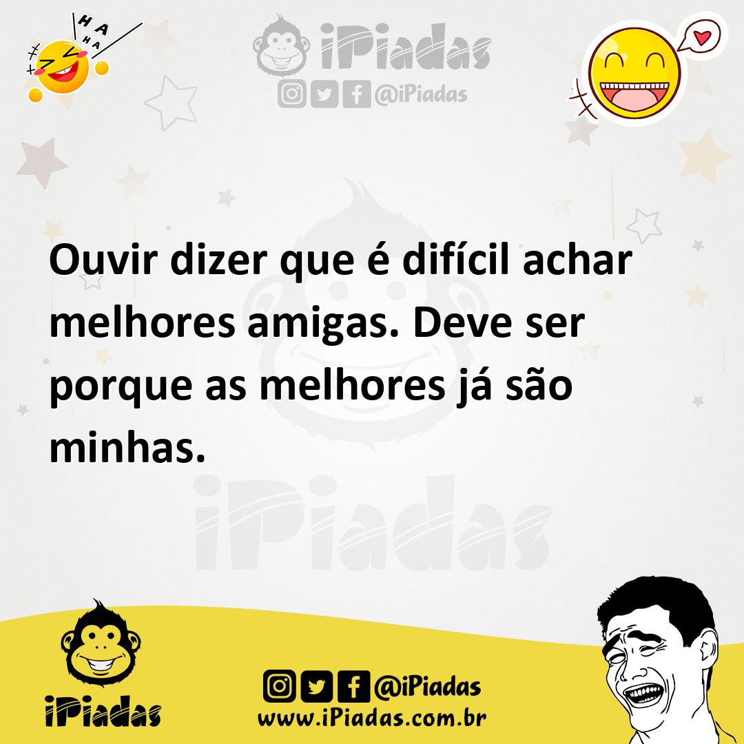 Ilustração de Ouvir dizer que é difícil achar melhores amigas. Deve ser porque as me... no iPiadas