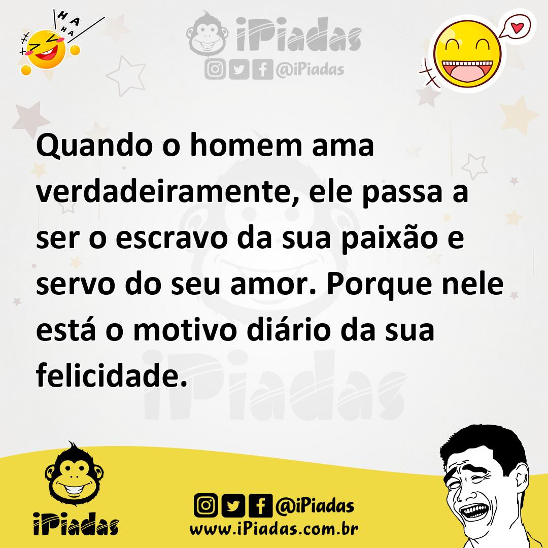 Ilustração de Quando o homem ama verdadeiramente, ele passa a ser o escravo da sua p... no iPiadas