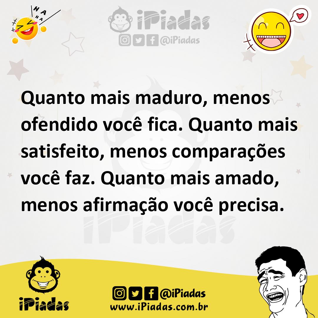 Ilustração de Quanto mais maduro, menos ofendido você fica. Quanto mais satisfeito,... no iPiadas