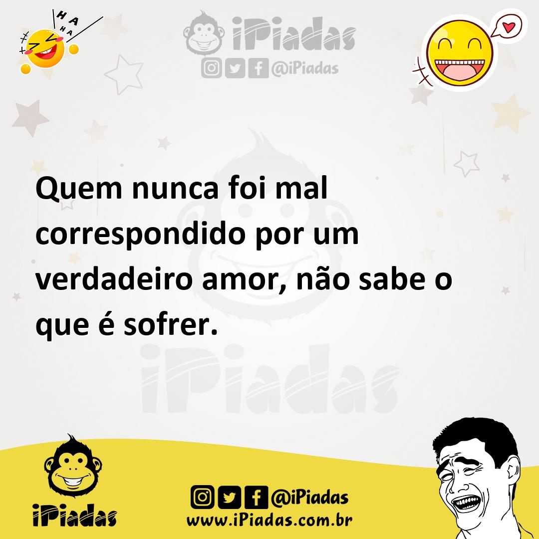 Ilustração de Quem nunca foi mal correspondido por um verdadeiro amor, não sabe o qu... no iPiadas