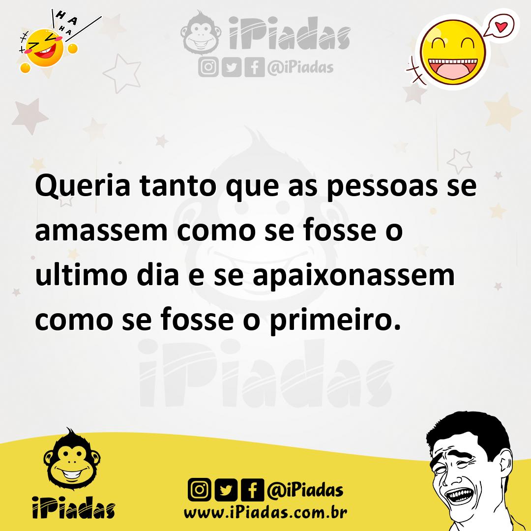 Ilustração de Queria tanto que as pessoas se amassem como se fosse o ultimo dia e se... no iPiadas